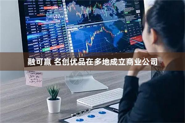 融可赢 名创优品在多地成立商业公司