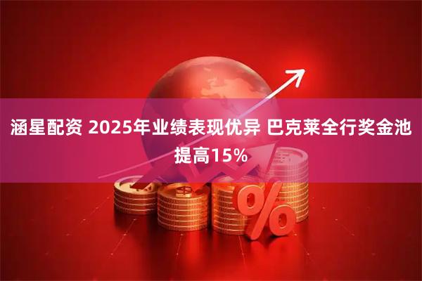 涵星配资 2025年业绩表现优异 巴克莱全行奖金池提高15%