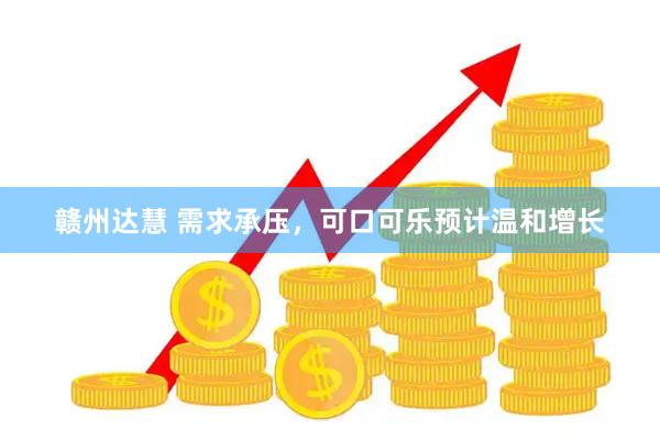 赣州达慧 需求承压，可口可乐预计温和增长