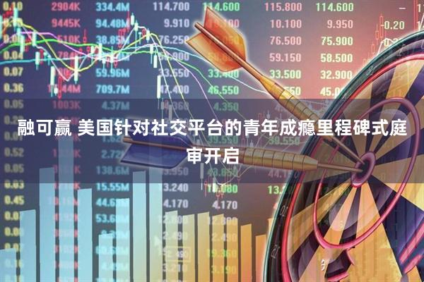 融可赢 美国针对社交平台的青年成瘾里程碑式庭审开启