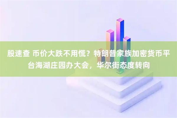 股速查 币价大跌不用慌？特朗普家族加密货币平台海湖庄园办大会，华尔街态度转向