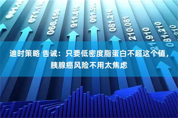 迪时策略 告诫：只要低密度脂蛋白不超这个值，胰腺癌风险不用太焦虑
