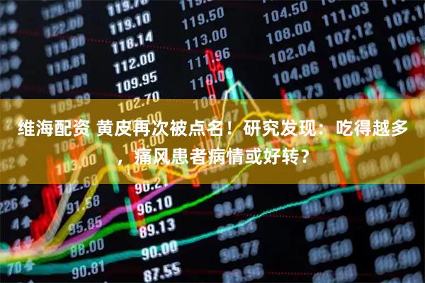 维海配资 黄皮再次被点名！研究发现：吃得越多，痛风患者病情或好转？