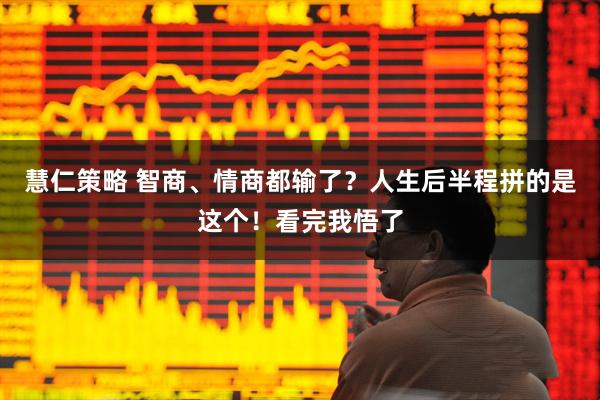 慧仁策略 智商、情商都输了？人生后半程拼的是这个！看完我悟了