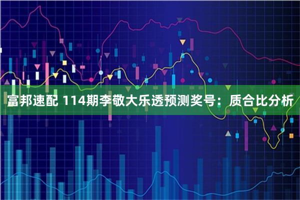 富邦速配 114期李敬大乐透预测奖号：质合比分析
