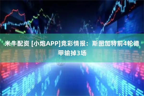 米牛配资 [小炮APP]竞彩情报：斯图加特前4轮德甲输掉3场