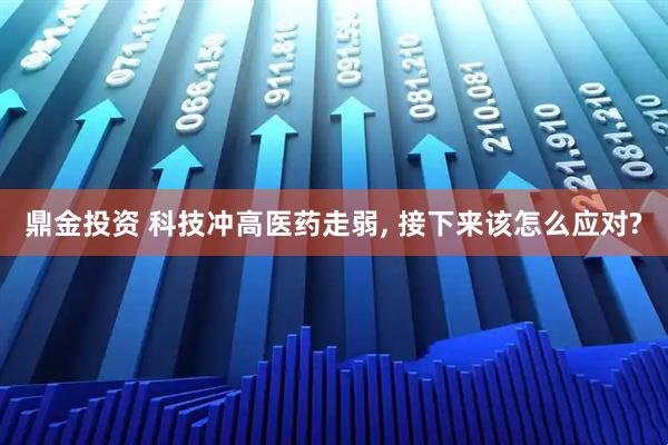 鼎金投资 科技冲高医药走弱, 接下来该怎么应对?