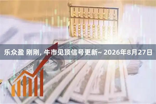 乐众盈 刚刚, 牛市见顶信号更新~ 2026年8月27日